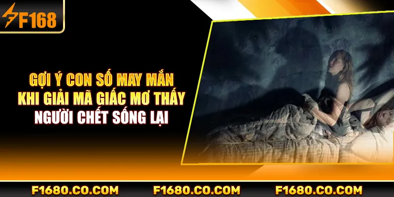 Gợi ý con số may mắn khi giải mã giấc mơ thấy người chết sống lại